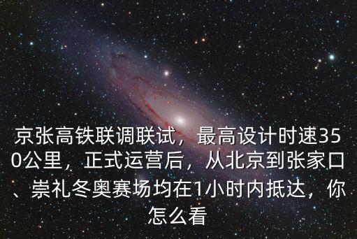 京張高鐵聯調聯試，最高設計時速350公里，正式運營后，從北京到張家口、崇禮冬奧賽場均在1小時內抵達，你怎么看