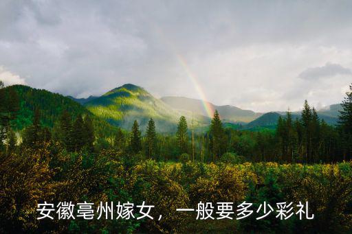 安徽亳州嫁女，一般要多少彩禮