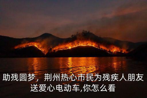 助殘圓夢，荊州熱心市民為殘疾人朋友送愛心電動車,你怎么看