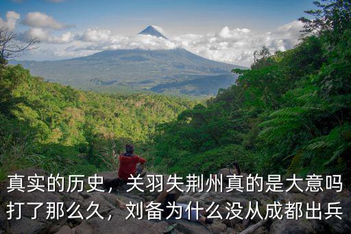 真實的歷史，關羽失荊州真的是大意嗎打了那么久，劉備為什么沒從成都出兵
