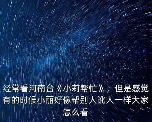 河南臺小莉幫忙電話是多少,經?？春幽吓_《小莉幫忙》