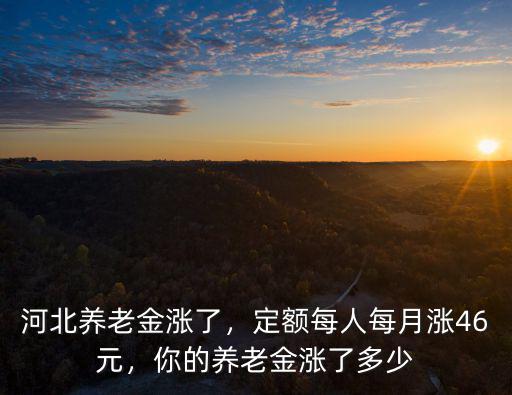 河北的養(yǎng)老金每月多少錢,你的養(yǎng)老金漲了多少