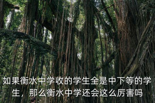 如果衡水中學收的學生全是中下等的學生，那么衡水中學還會這么厲害嗎