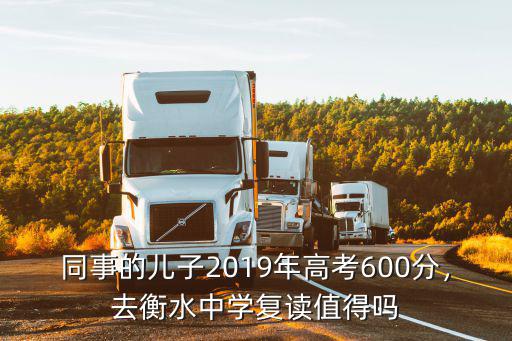 同事的兒子2019年高考600分，去衡水中學復讀值得嗎