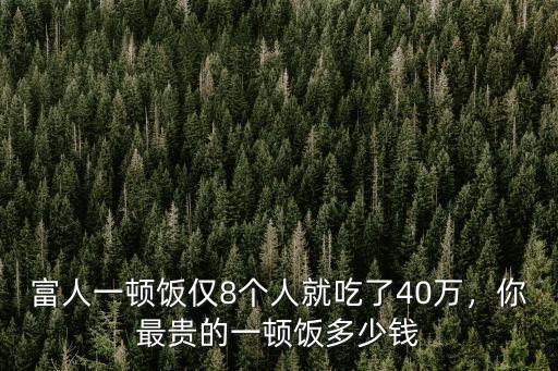滁州8個人一頓飯要多少錢,你最貴的一頓飯多少錢