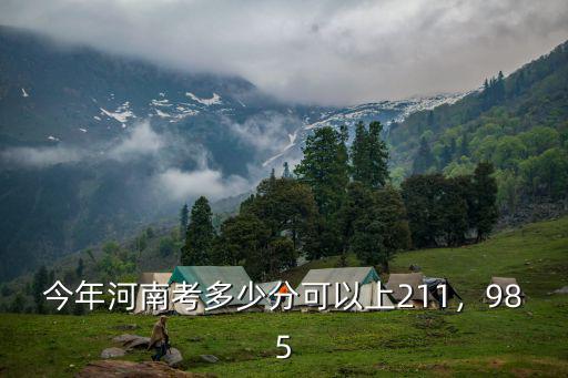 今年河南考多少分可以上211，985