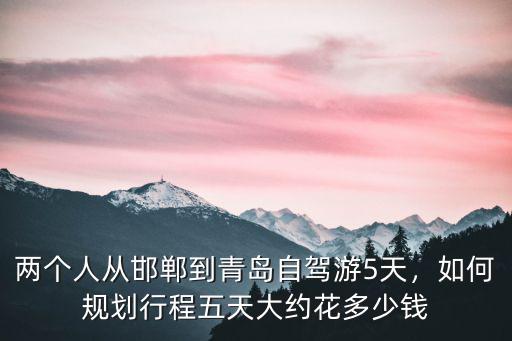 邯鄲到威海旅游多少錢,從邯鄲到威海自駕游怎么規劃