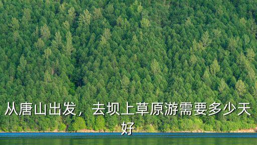 從唐山出發，去壩上草原游需要多少天好