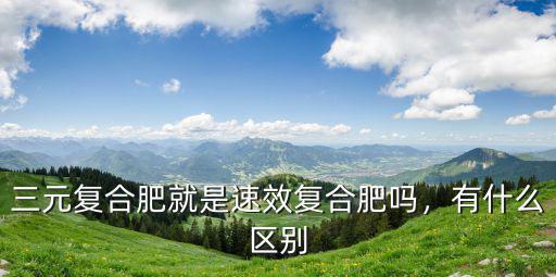 1袋速效復合肥有多少粒,三元復合肥就是速效復合肥嗎