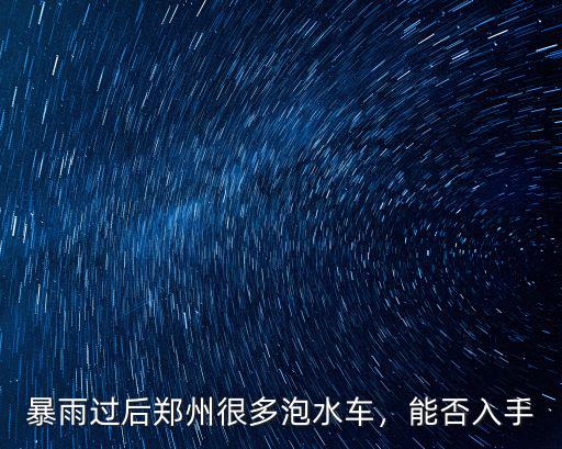 暴雨過后鄭州很多泡水車，能否入手