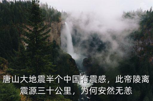 唐山大地震半個中國有震感，此帝陵離震源三十公里，為何安然無恙