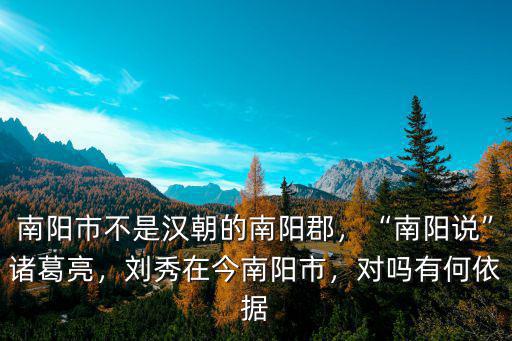 南陽(yáng)市不是漢朝的南陽(yáng)郡，“南陽(yáng)說(shuō)”諸葛亮，劉秀在今南陽(yáng)市，對(duì)嗎有何依據(jù)