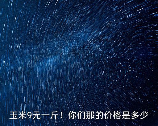 河南新鄉的今日玉米價格是多少錢一斤,玉米價格多少錢一斤