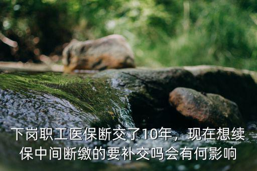 邢臺(tái)下崗職工醫(yī)保交多少年,下崗職工醫(yī)保要交多少年