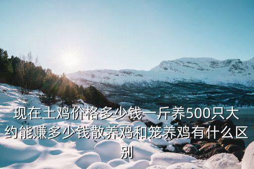 河北現在土雞多少錢一斤,現在土雞價格多少錢一斤