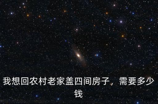 我想回農村老家蓋四間房子，需要多少錢