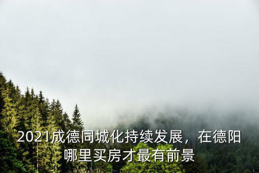 德陽天府數(shù)谷起步區(qū)在哪里,成都的天府新區(qū)在哪里