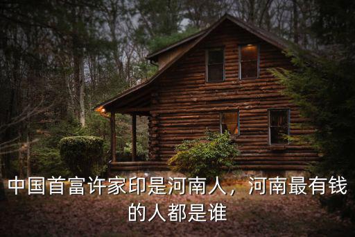 中國首富許家印是河南人，河南最有錢的人都是誰