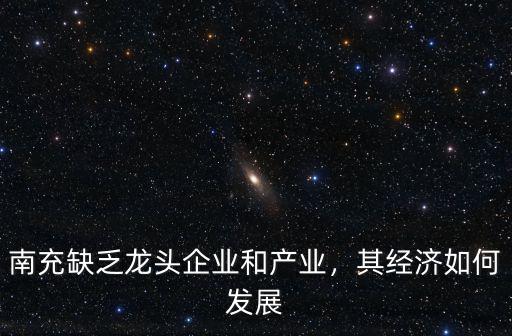 南充缺乏龍頭企業和產業，其經濟如何發展