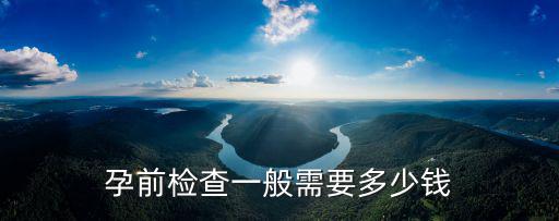 阜陽孕前檢查大約多少錢,孕前檢查大概需要多少錢