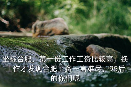 坐標(biāo)合肥，第一份工作工資比較高，換工作才發(fā)現(xiàn)合肥工資一言難盡，95后的你們呢