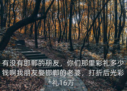 河北邯鄲結婚彩禮要多少錢,邯鄲大名娶媳婦彩禮多少錢