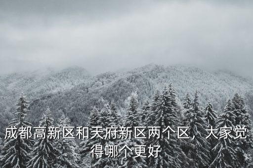 成都高新區和天府新區兩個區，大家覺得哪個更好