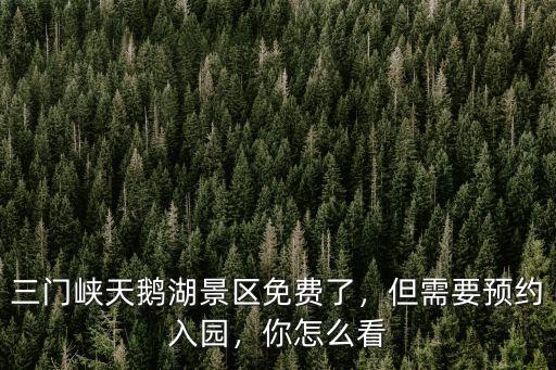 三門峽天鵝湖景區免費了，但需要預約入園，你怎么看
