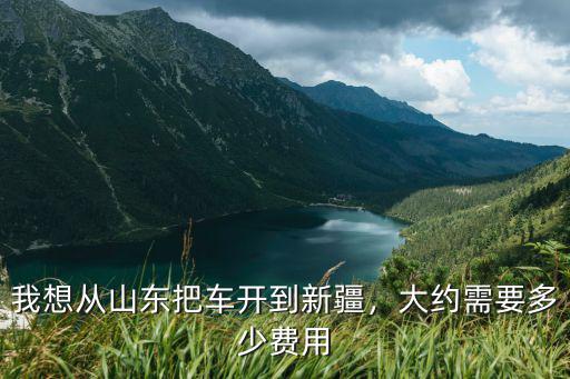 一臺車從唐山運到新疆需要多少錢,我想從山東把車開到新疆