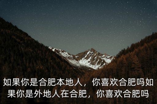如果你是合肥本地人，你喜歡合肥嗎如果你是外地人在合肥，你喜歡合肥嗎