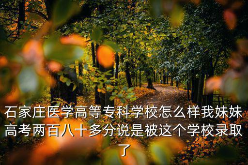 石家莊醫(yī)學(xué)高等專科學(xué)校怎么樣我妹妹高考兩百八十多分說是被這個學(xué)校錄取了