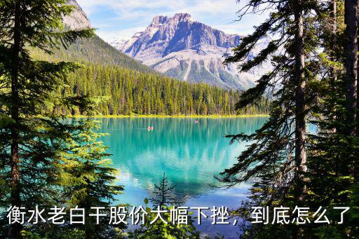 衡水老白干股價(jià)大幅下挫，到底怎么了