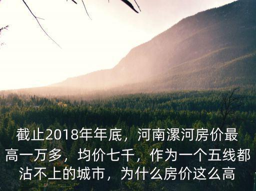 截止2018年年底，河南漯河房價最高一萬多，均價七千，作為一個五線都沾不上的城市，為什么房價這么高