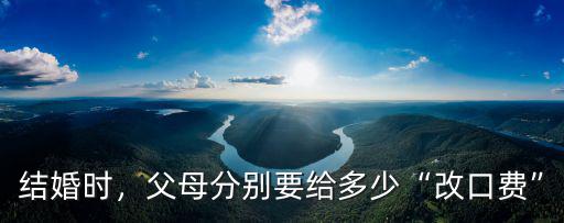 結婚時，父母分別要給多少“改口費”