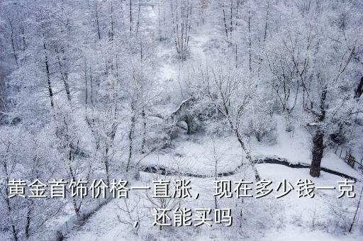 黃金首飾價格一直漲，現在多少錢一克，還能買嗎