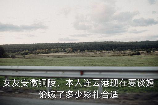 安徽池州彩禮不能超過多少,安徽各地的彩禮差別有多大