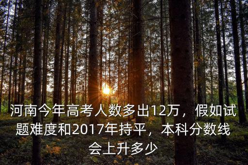 2017年河南考生多少人上本科,本科分數線會上升多少