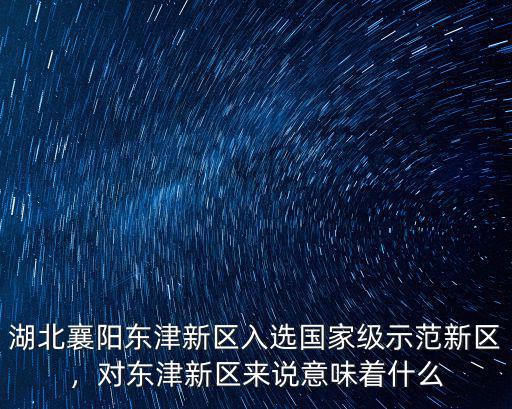 湖北襄陽東津新區入選國家級示范新區，對東津新區來說意味著什么