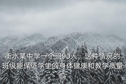 衡水中學(xué)一個班多少學(xué)生,衡水某中學(xué)一個班90人