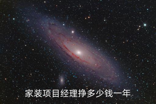 在合肥家裝項目經理一家能掙多少錢,家裝項目經理掙多少錢一年