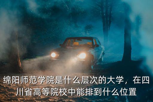 綿陽師范學(xué)院是什么層次的大學(xué)，在四川省高等院校中能排到什么位置