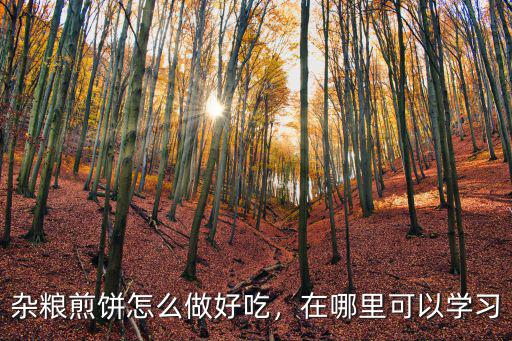雜糧煎餅怎么做好吃，在哪里可以學習