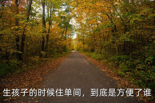 生孩子的時候住單間，到底是方便了誰