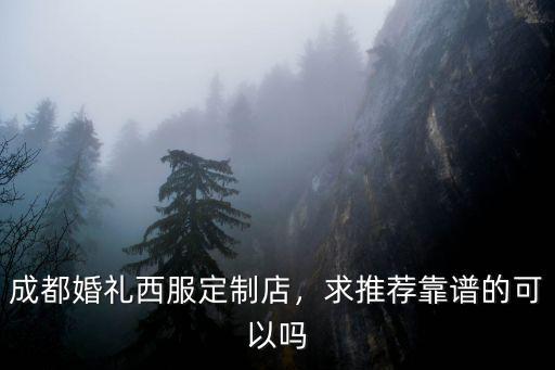 成都婚禮西服定制店，求推薦靠譜的可以嗎