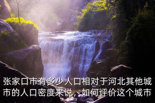 張家口市有多少人口相對于河北其他城市的人口密度來說，如何評價這個城市