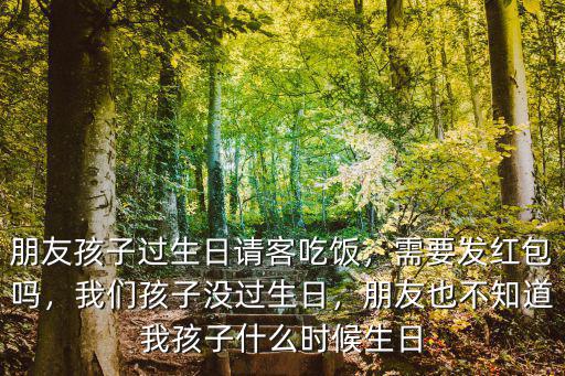 亳州朋友小孩過生日給多少紅包,需要發紅包嗎
