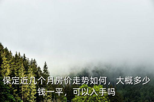 保定近幾個月房價走勢如何，大概多少錢一平，可以入手嗎