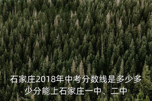 石家莊2018年中考分數線是多少多少分能上石家莊一中、二中
