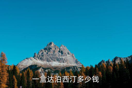 滄州帕羅西汀多少錢一盒,一盒達泊西汀多少錢