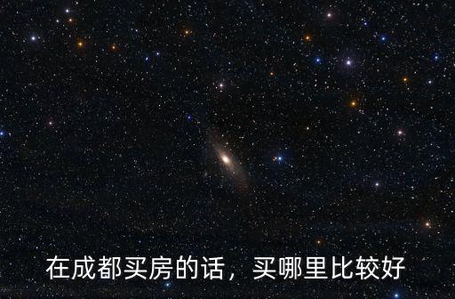 在成都買房的話，買哪里比較好